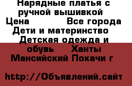 Нарядные платья с ручной вышивкой › Цена ­ 2 000 - Все города Дети и материнство » Детская одежда и обувь   . Ханты-Мансийский,Покачи г.